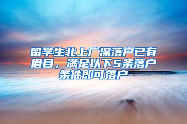 留學生北上廣深落戶已有眉目，滿足以下5條落戶條件即可落戶