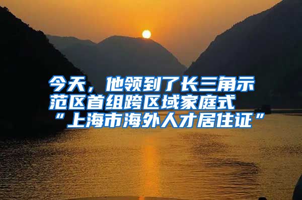 今天，他領(lǐng)到了長(zhǎng)三角示范區(qū)首組跨區(qū)域家庭式“上海市海外人才居住證”