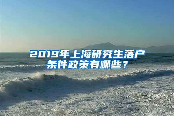 2019年上海研究生落戶條件政策有哪些？