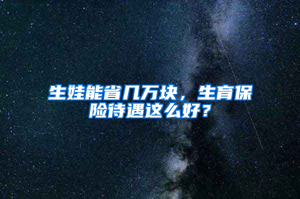 生娃能省幾萬塊，生育保險待遇這么好？