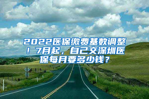 2022醫(yī)保繳費(fèi)基數(shù)調(diào)整！7月起，自己交深圳醫(yī)保每月要多少錢(qián)？