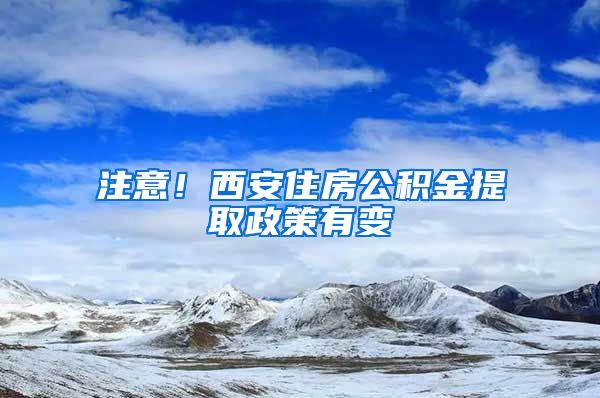 注意！西安住房公積金提取政策有變