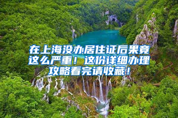 在上海沒辦居住證后果竟這么嚴重！這份詳細辦理攻略看完請收藏！