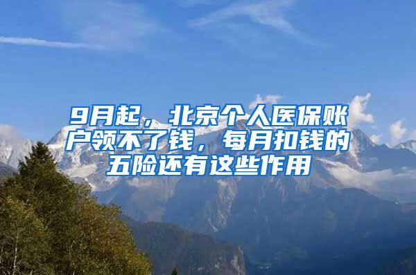 9月起，北京個(gè)人醫(yī)保賬戶領(lǐng)不了錢，每月扣錢的五險(xiǎn)還有這些作用