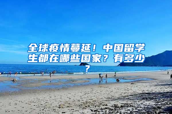 全球疫情蔓延！中國留學(xué)生都在哪些國家？有多少？