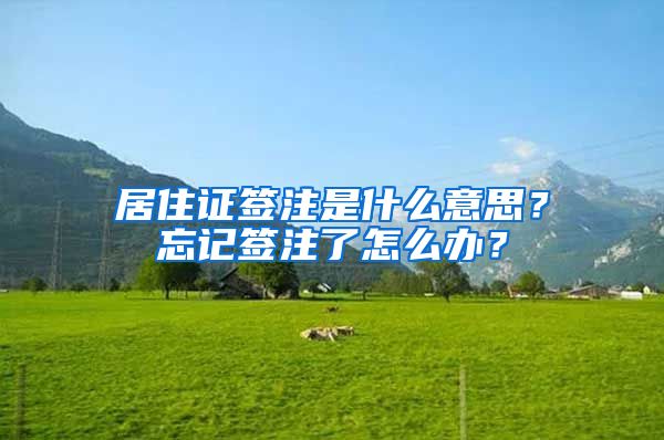 居住證簽注是什么意思？忘記簽注了怎么辦？