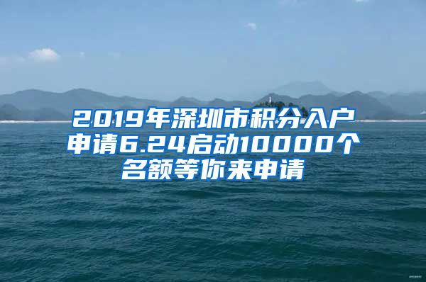 2019年深圳市積分入戶申請6.24啟動10000個名額等你來申請