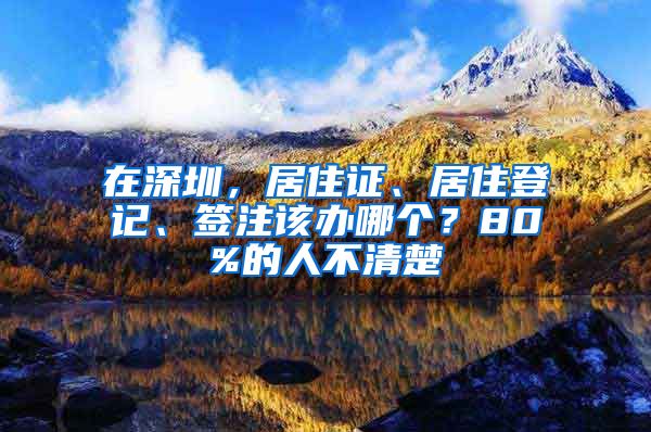 在深圳，居住證、居住登記、簽注該辦哪個(gè)？80%的人不清楚