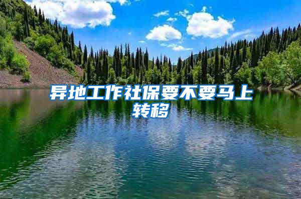 異地工作社保要不要馬上轉(zhuǎn)移