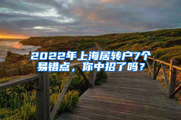 2022年上海居轉(zhuǎn)戶7個(gè)易錯(cuò)點(diǎn)，你中招了嗎？