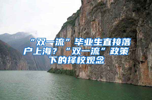 “雙一流”畢業(yè)生直接落戶(hù)上海？“雙一流”政策下的擇校觀念