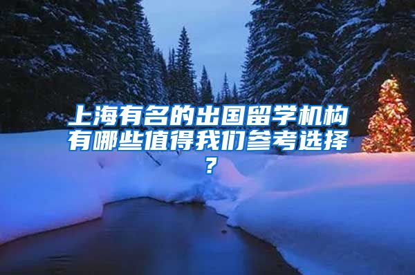 上海有名的出國(guó)留學(xué)機(jī)構(gòu)有哪些值得我們參考選擇？