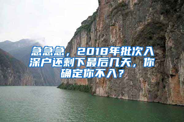 急急急，2018年批次入深戶還剩下最后幾天，你確定你不入？