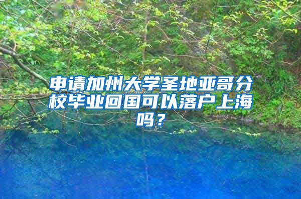 申請(qǐng)加州大學(xué)圣地亞哥分校畢業(yè)回國可以落戶上海嗎？