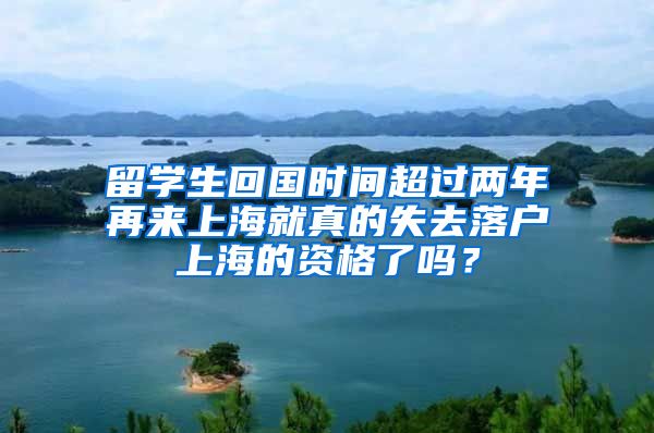 留學生回國時間超過兩年再來上海就真的失去落戶上海的資格了嗎？