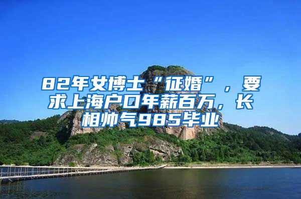 82年女博士“征婚”，要求上海戶口年薪百萬，長相帥氣985畢業(yè)