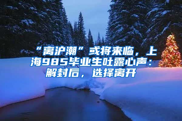 “離滬潮”或?qū)砼R，上海985畢業(yè)生吐露心聲：解封后，選擇離開