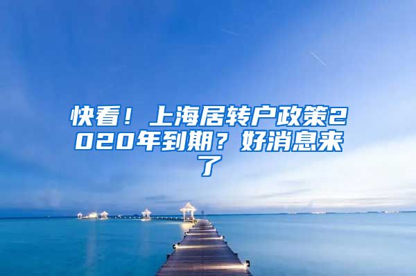 快看！上海居轉(zhuǎn)戶政策2020年到期？好消息來了