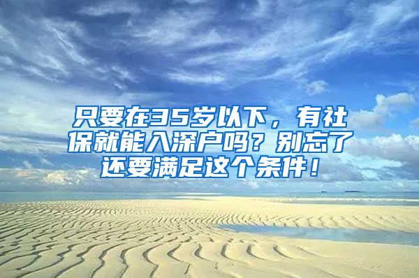 只要在35歲以下，有社保就能入深戶嗎？別忘了還要滿足這個條件！