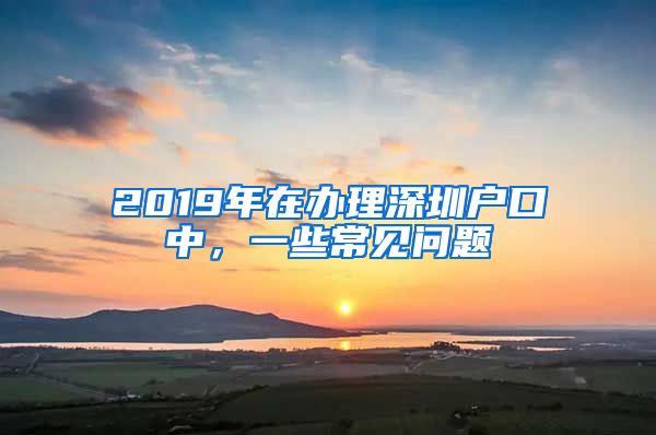 2019年在辦理深圳戶(hù)口中，一些常見(jiàn)問(wèn)題