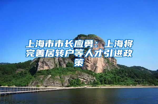 上海市市長應(yīng)勇：上海將完善居轉(zhuǎn)戶等人才引進(jìn)政策