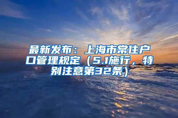 最新發(fā)布：上海市常住戶口管理規(guī)定（5.1施行，特別注意第32條）