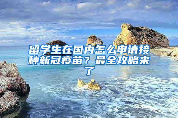 留學(xué)生在國內(nèi)怎么申請接種新冠疫苗？最全攻略來了