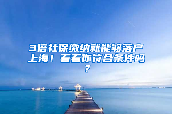 3倍社保繳納就能夠落戶上海！看看你符合條件嗎？