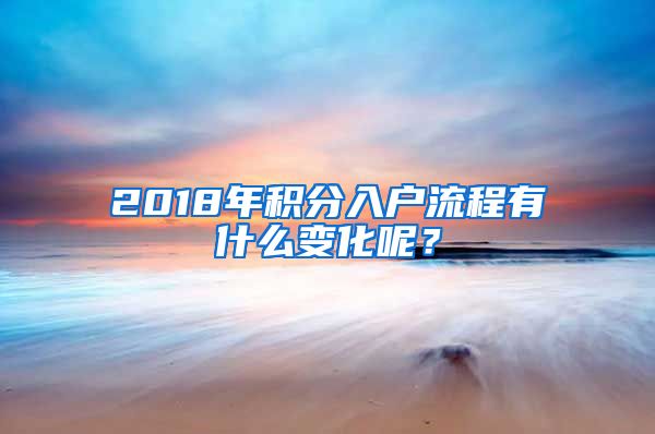 2018年積分入戶流程有什么變化呢？