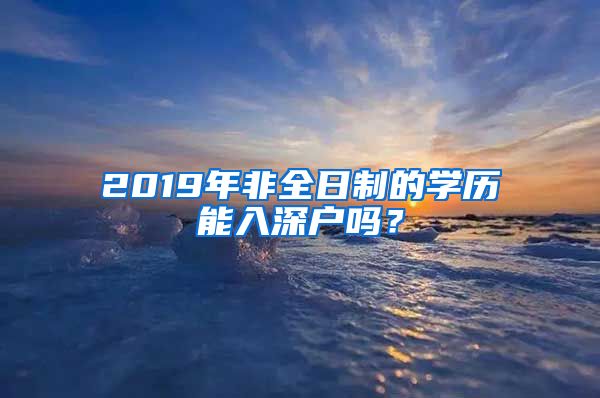 2019年非全日制的學(xué)歷能入深戶嗎？