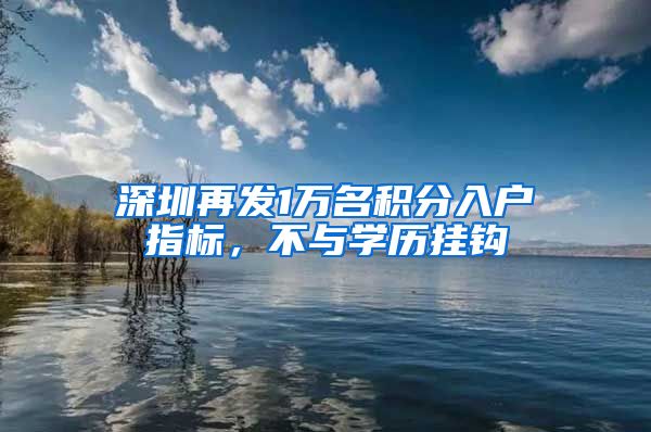 深圳再發(fā)1萬名積分入戶指標(biāo)，不與學(xué)歷掛鉤