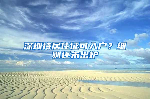 深圳持居住證可入戶？細(xì)則還未出爐