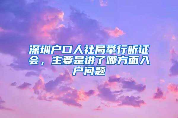 深圳戶口人社局舉行聽證會，主要是講了哪方面入戶問題