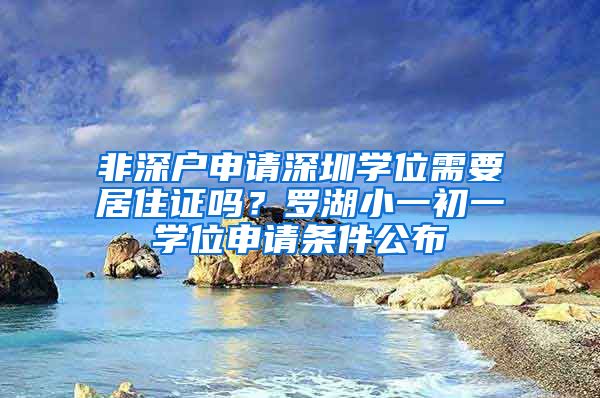 非深戶申請深圳學(xué)位需要居住證嗎？羅湖小一初一學(xué)位申請條件公布