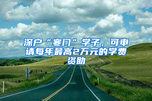 深戶“寒門”學(xué)子，可申請(qǐng)每年最高2萬元的學(xué)費(fèi)資助