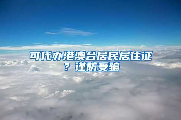 可代辦港澳臺居民居住證？謹(jǐn)防受騙