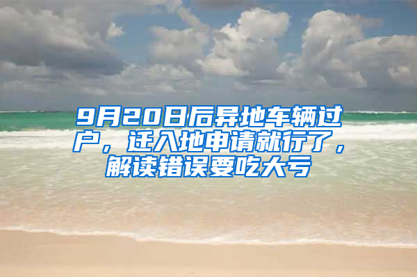 9月20日后異地車輛過戶，遷入地申請就行了，解讀錯誤要吃大虧