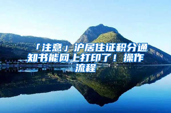 「注意」滬居住證積分通知書能網(wǎng)上打印了！操作流程→