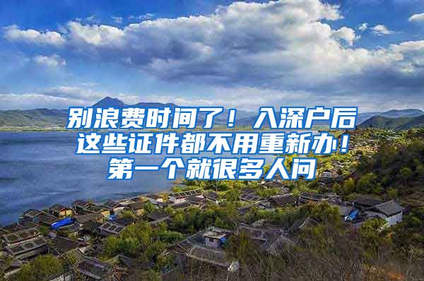 別浪費(fèi)時(shí)間了！入深戶后這些證件都不用重新辦！第一個(gè)就很多人問(wèn)