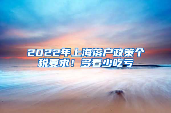 2022年上海落戶政策個(gè)稅要求！多看少吃虧