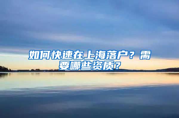 如何快速在上海落戶？需要哪些資質(zhì)？