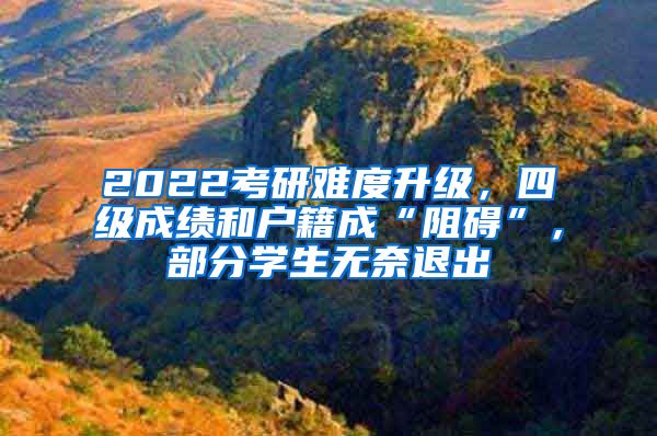 2022考研難度升級(jí)，四級(jí)成績(jī)和戶籍成“阻礙”，部分學(xué)生無(wú)奈退出