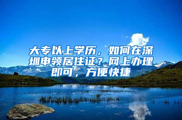 大專以上學歷，如何在深圳申領居住證？網(wǎng)上辦理即可，方便快捷