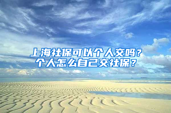 上海社?？梢詡€人交嗎？個人怎么自己交社保？