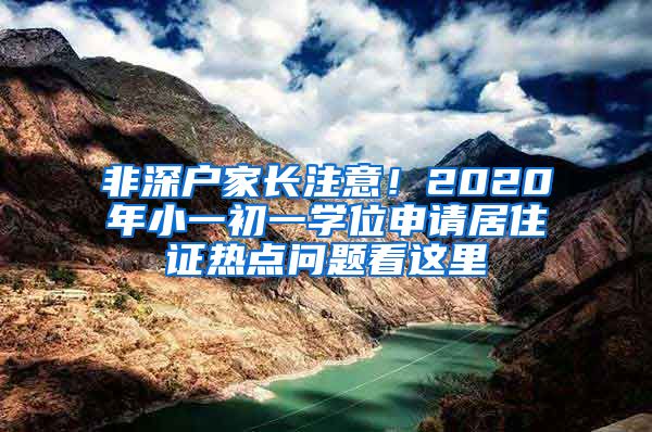 非深戶家長注意！2020年小一初一學位申請居住證熱點問題看這里