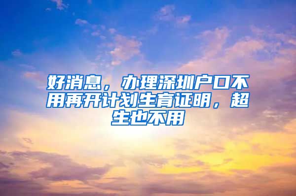 好消息，辦理深圳戶口不用再開計劃生育證明，超生也不用