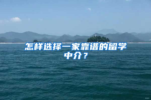 怎樣選擇一家靠譜的留學(xué)中介？