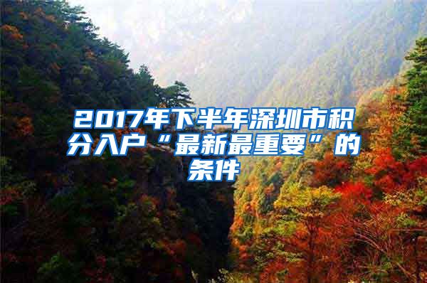 2017年下半年深圳市積分入戶“最新最重要”的條件