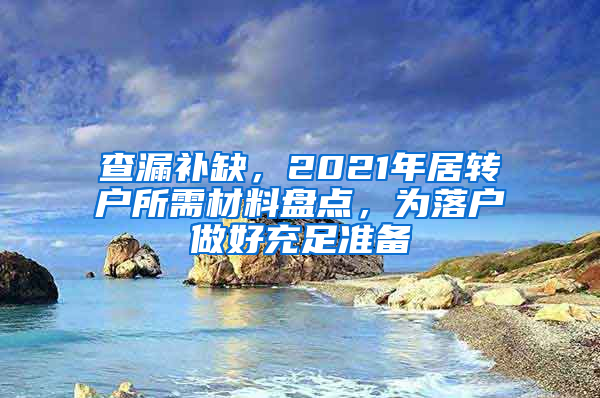 查漏補(bǔ)缺，2021年居轉(zhuǎn)戶所需材料盤點(diǎn)，為落戶做好充足準(zhǔn)備