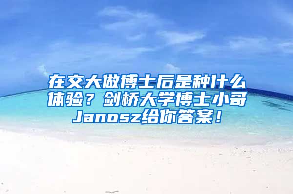 在交大做博士后是種什么體驗(yàn)？劍橋大學(xué)博士小哥Janosz給你答案！